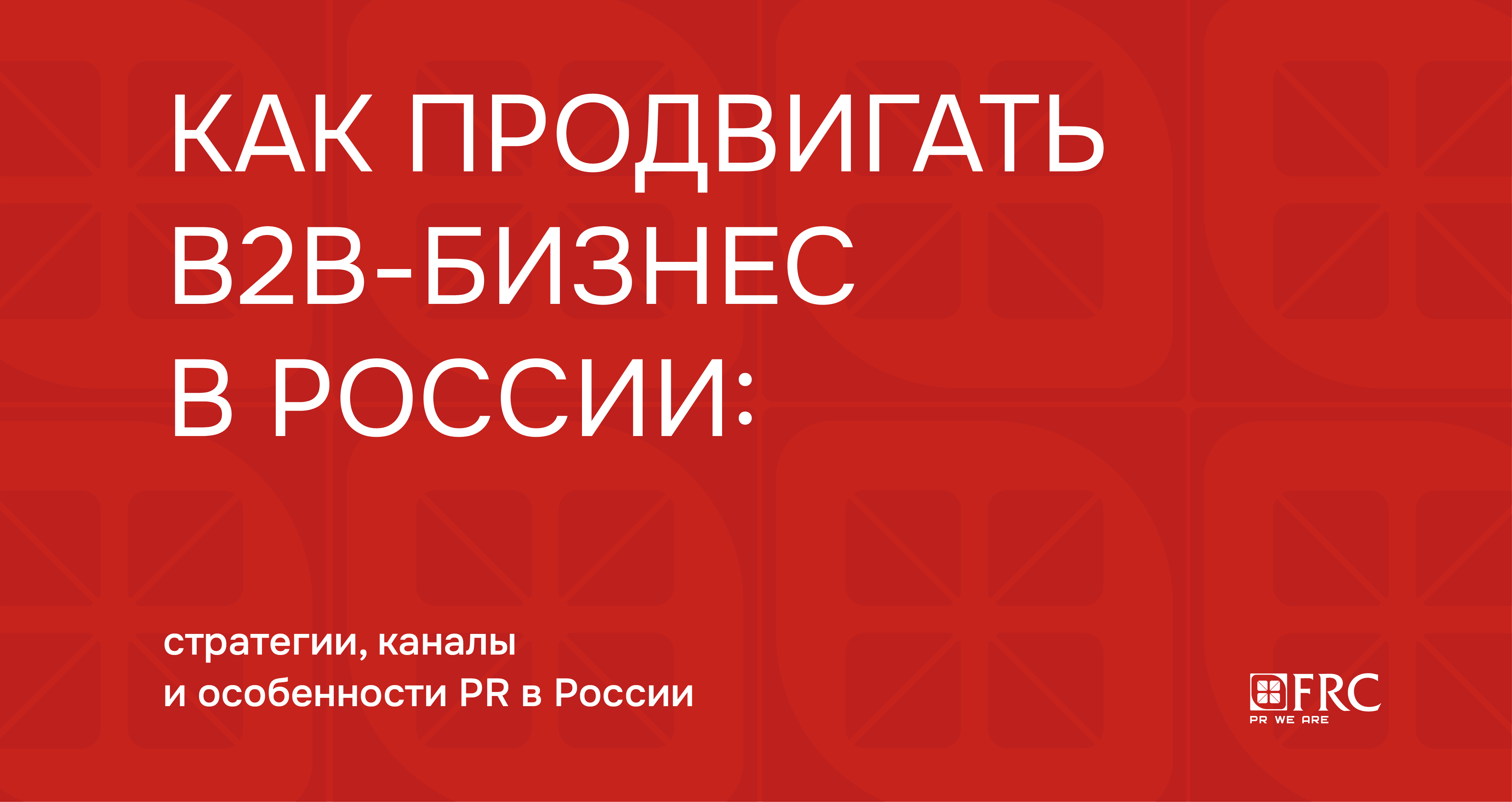 Как продвигать B2B-бизнес в России: стратегии, каналы и особенности PR в России 